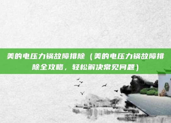 美的电压力锅故障排除（美的电压力锅故障排除全攻略，轻松解决常见问题）