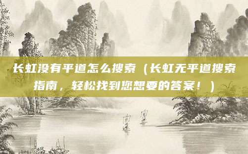 长虹没有平道怎么搜索（长虹无平道搜索指南，轻松找到您想要的答案！）
