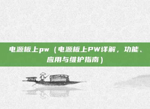 电源板上pw（电源板上PW详解，功能、应用与维护指南）