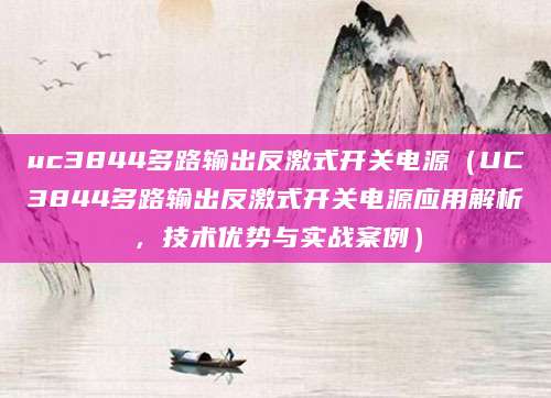 uc3844多路输出反激式开关电源(UC3844多路输出反激式开关电源应用解析,技术优势与实战案例)