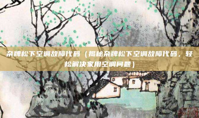杂牌松下空调故障代码（揭秘杂牌松下空调故障代码，轻松解决家用空调问题）