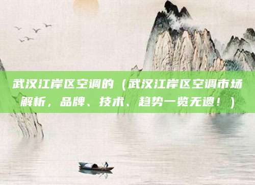 武汉江岸区空调的（武汉江岸区空调市场解析，品牌、技术、趋势一览无遗！）