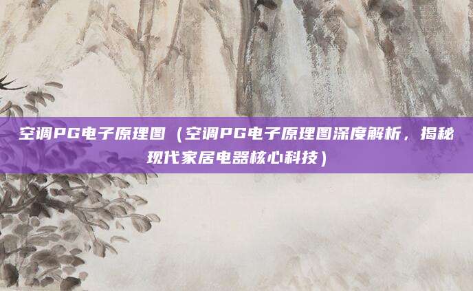 空调PG电子原理图(空调PG电子原理图深度解析,揭秘现代家居电器核心科技)