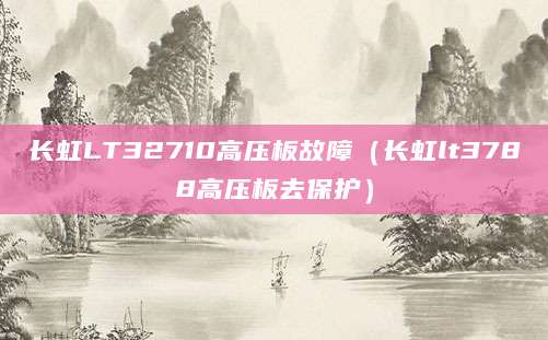 长虹LT32710高压板故障（长虹lt3788高压板去保护）