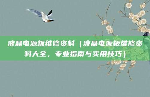 液晶电源板维修资料(液晶电源板维修资料大全,专业指南与实用技巧)
