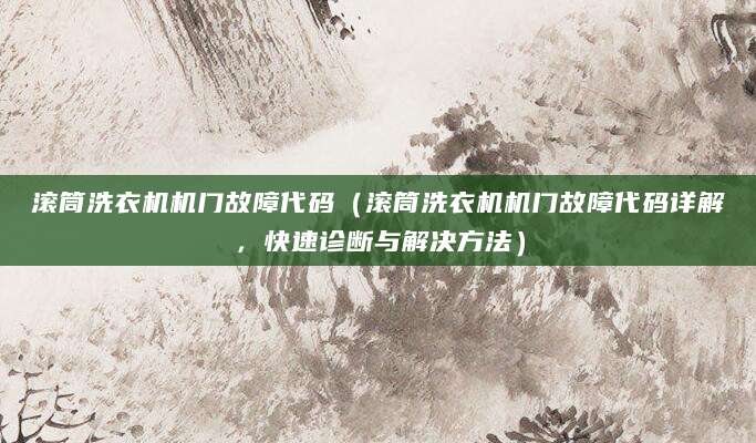 滚筒洗衣机机门故障代码（滚筒洗衣机机门故障代码详解，快速诊断与解决方法）