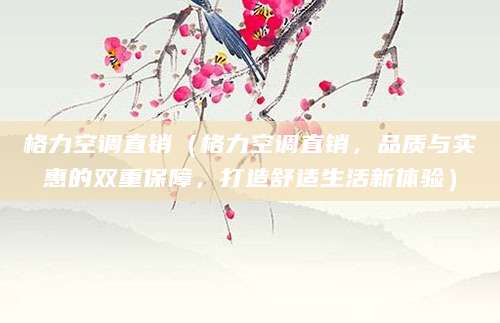 格力空调直销（格力空调直销，品质与实惠的双重保障，打造舒适生活新体验）