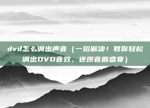 dvd怎么调出声音（一招解决！教你轻松调出DVD音效，还原音画盛宴）
