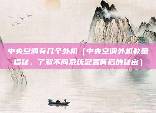 中央空调有几个外机（中央空调外机数量揭秘，了解不同系统配置背后的秘密）