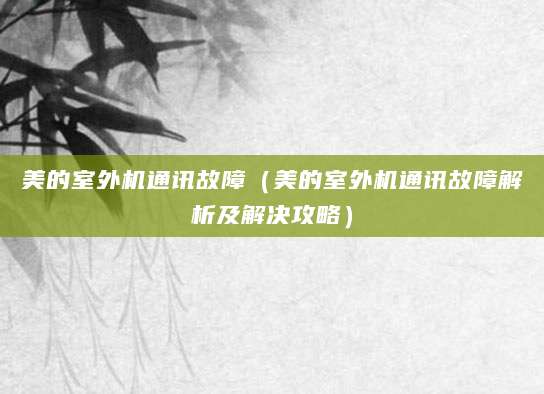 美的室外机通讯故障（美的室外机通讯故障解析及解决攻略）