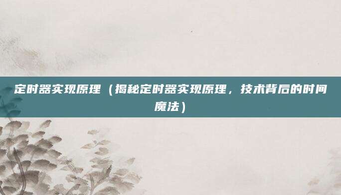 定时器实现原理（揭秘定时器实现原理，技术背后的时间魔法）