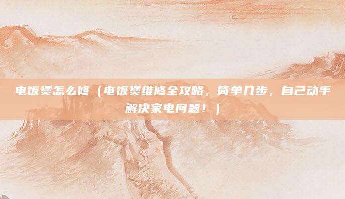 电饭煲怎么修（电饭煲维修全攻略，简单几步，自己动手解决家电问题！）