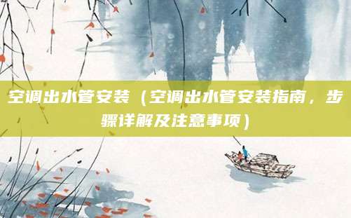 空调出水管安装（空调出水管安装指南，步骤详解及注意事项）
