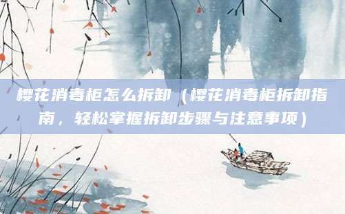 樱花消毒柜怎么拆卸（樱花消毒柜拆卸指南，轻松掌握拆卸步骤与注意事项）