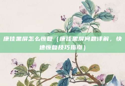康佳黑屏怎么恢复（康佳黑屏问题详解，快速恢复技巧指南）