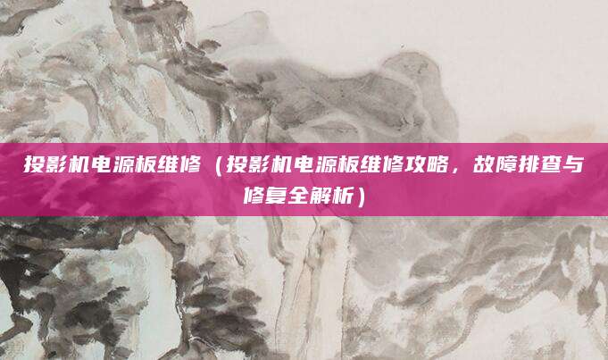 投影机电源板维修（投影机电源板维修攻略，故障排查与修复全解析）