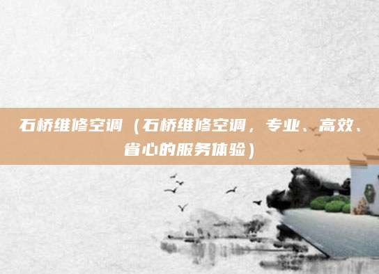 石桥维修空调（石桥维修空调，专业、高效、省心的服务体验）