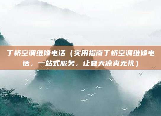 丁桥空调维修电话（实用指南丁桥空调维修电话，一站式服务，让夏天凉爽无忧）