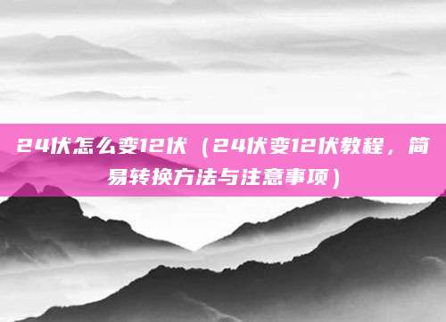 24伏怎么变12伏（24伏变12伏教程，简易转换方法与注意事项）