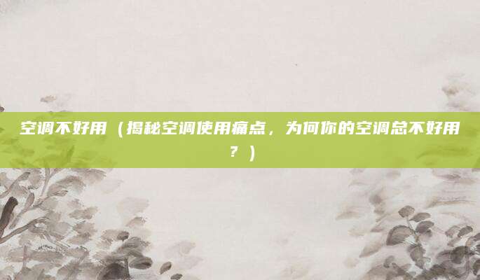 空调不好用（揭秘空调使用痛点，为何你的空调总不好用？）