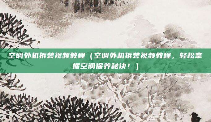 空调外机拆装视频教程（空调外机拆装视频教程，轻松掌握空调保养秘诀！）