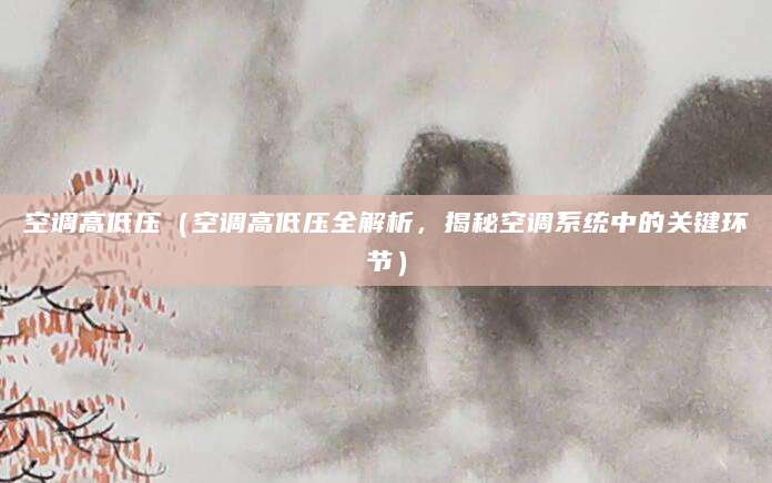 空调高低压（空调高低压全解析，揭秘空调系统中的关键环节）