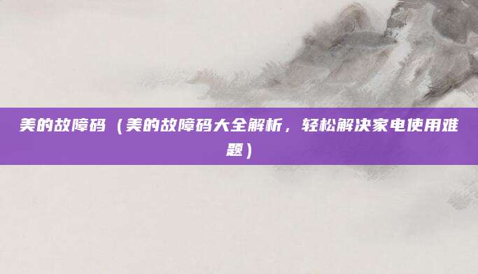 美的故障码（美的故障码大全解析，轻松解决家电使用难题）