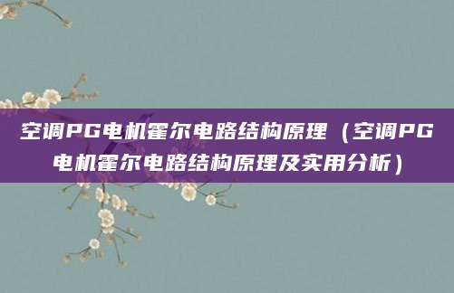 空调PG电机霍尔电路结构原理（空调PG电机霍尔电路结构原理及实用分析）