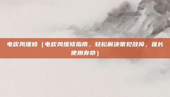 电吹风维修（电吹风维修指南，轻松解决常见故障，延长使用寿命）