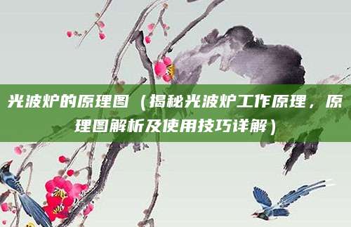 光波炉的原理图（揭秘光波炉工作原理，原理图解析及使用技巧详解）