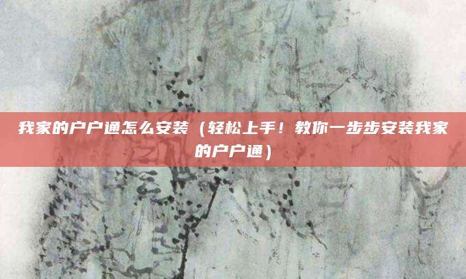 我家的户户通怎么安装(轻松上手!教你一步步安装我家的户户通)