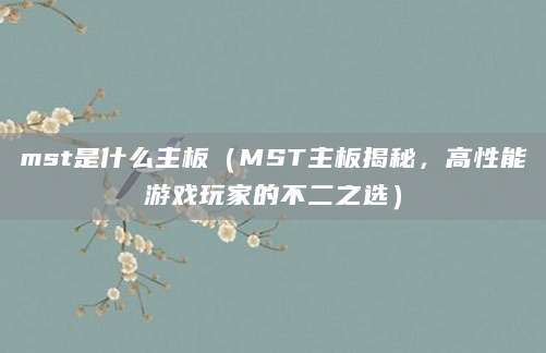 mst是什么主板（MST主板揭秘，高性能游戏玩家的不二之选）