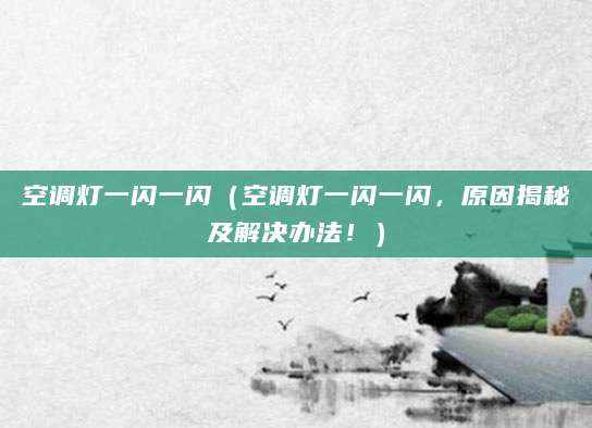 空调灯一闪一闪（空调灯一闪一闪，原因揭秘及解决办法！）