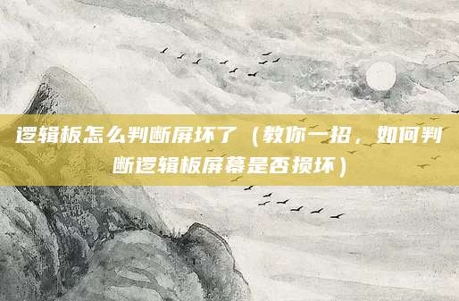 逻辑板怎么判断屏坏了（教你一招，如何判断逻辑板屏幕是否损坏）