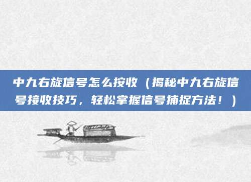中九右旋信号怎么按收（揭秘中九右旋信号接收技巧，轻松掌握信号捕捉方法！）