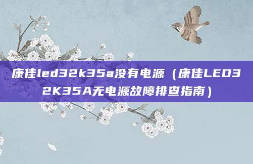 康佳led32k35a没有电源（康佳LED32K35A无电源故障排查指南）
