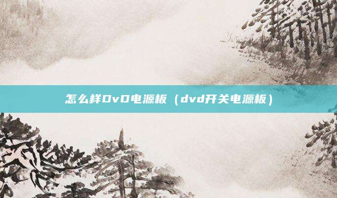 怎么样DvD电源板（dvd开关电源板）
