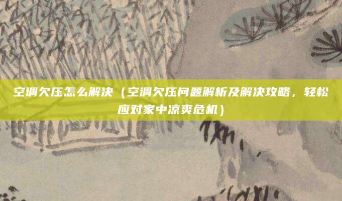 空调欠压怎么解决（空调欠压问题解析及解决攻略，轻松应对家中凉爽危机）