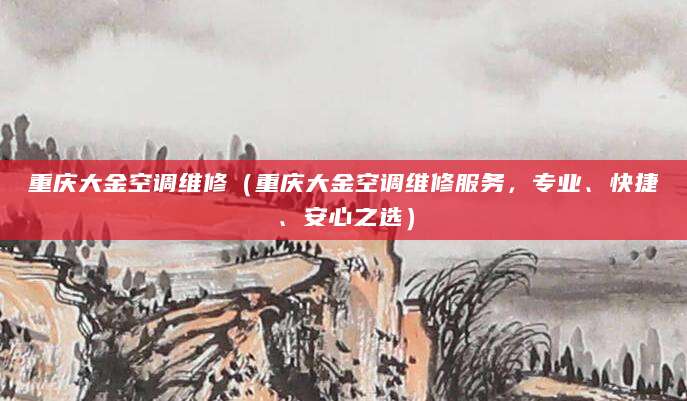 重庆大金空调维修（重庆大金空调维修服务，专业、快捷、安心之选）