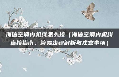 海信空调内机线怎么接（海信空调内机线连接指南，简易步骤解析与注意事项）