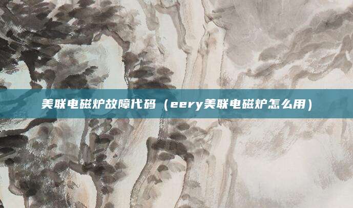 美联电磁炉故障代码(eery美联电磁炉怎么用)