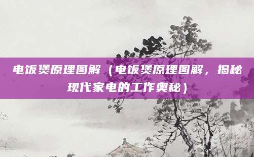 电饭煲原理图解（电饭煲原理图解，揭秘现代家电的工作奥秘）