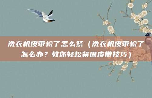 洗衣机皮带松了怎么紧（洗衣机皮带松了怎么办？教你轻松紧固皮带技巧）