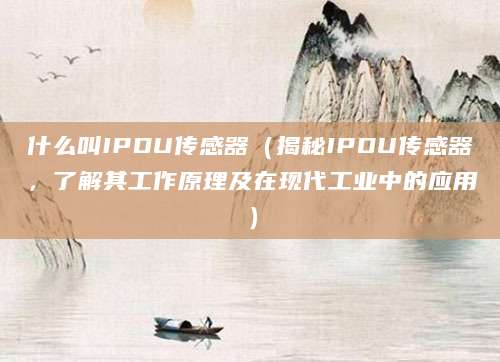 什么叫IPDU传感器（揭秘IPDU传感器，了解其工作原理及在现代工业中的应用）