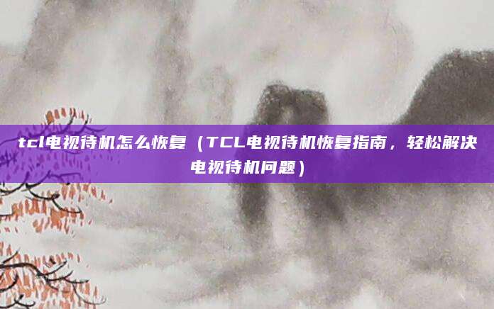 tcl电视待机怎么恢复（TCL电视待机恢复指南，轻松解决电视待机问题）