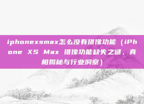 iphonexsmax怎么没有摄像功能（iPhone XS Max 摄像功能缺失之谜，真相揭秘与行业洞察）