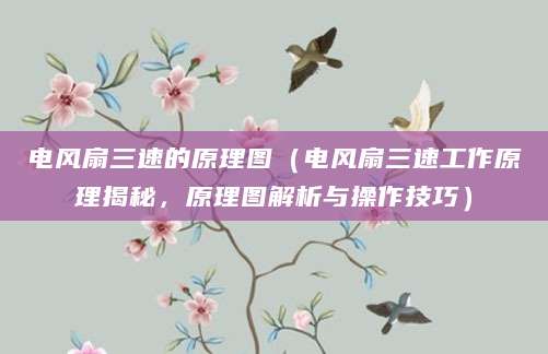电风扇三速的原理图（电风扇三速工作原理揭秘，原理图解析与操作技巧）