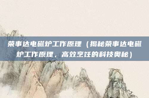 荣事达电磁炉工作原理（揭秘荣事达电磁炉工作原理，高效烹饪的科技奥秘）