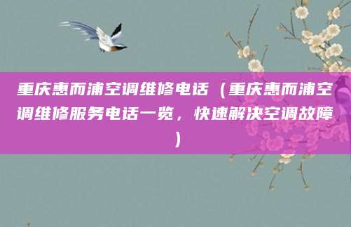 重庆惠而浦空调维修电话（重庆惠而浦空调维修服务电话一览，快速解决空调故障）
