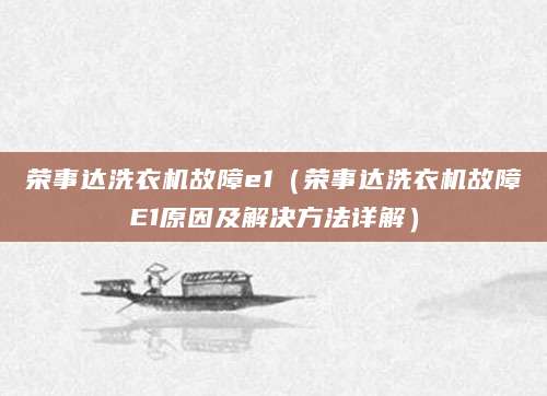 荣事达洗衣机故障e1（荣事达洗衣机故障E1原因及解决方法详解）